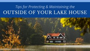 Tips for Protecting & Maintaining the Outside of Your Lake House